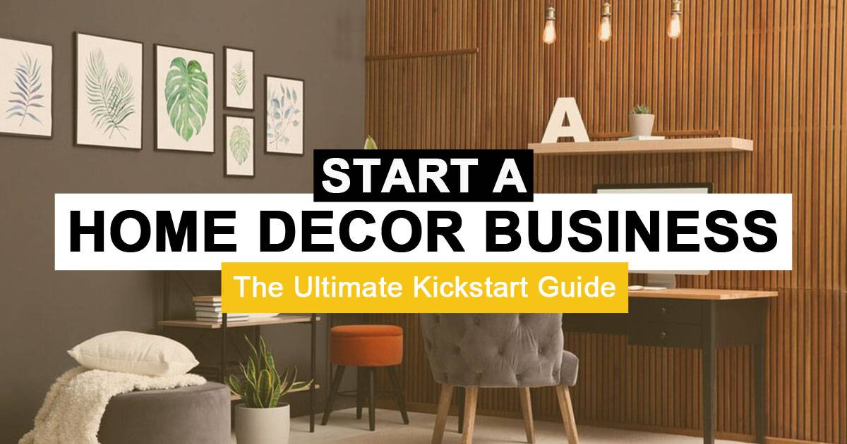 How to Start a Home Decor Business - The Ultimate Kickstart Guide