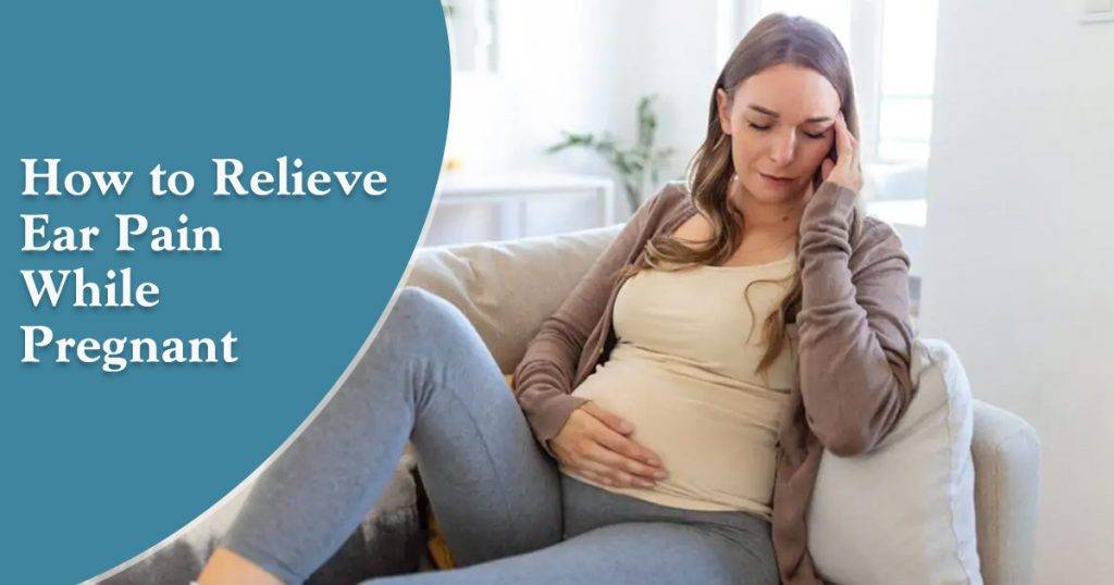 Safe Ear Pain Relief During Pregnancy Expert Tips & Remedies