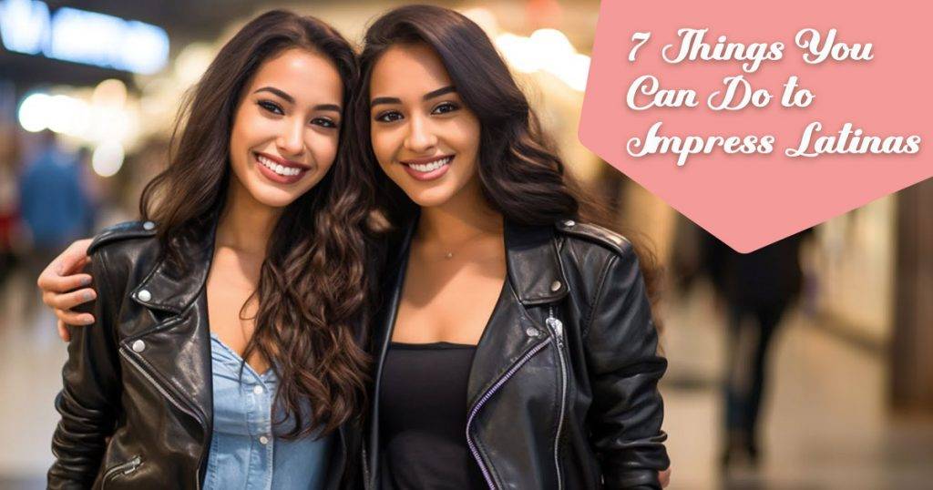 Latin Blog Thing 7 Things You Can Do to Impress Latinas